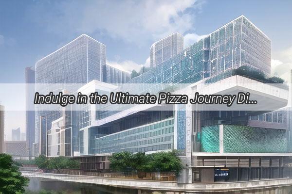 Indulge in the Ultimate Pizza Journey Discover the Best Pizzerias in Guangzhou